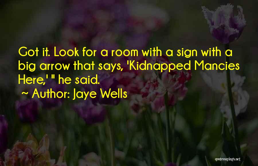 Jaye Wells Quotes: Got It. Look For A Room With A Sign With A Big Arrow That Says, 'kidnapped Mancies Here,' He Said.