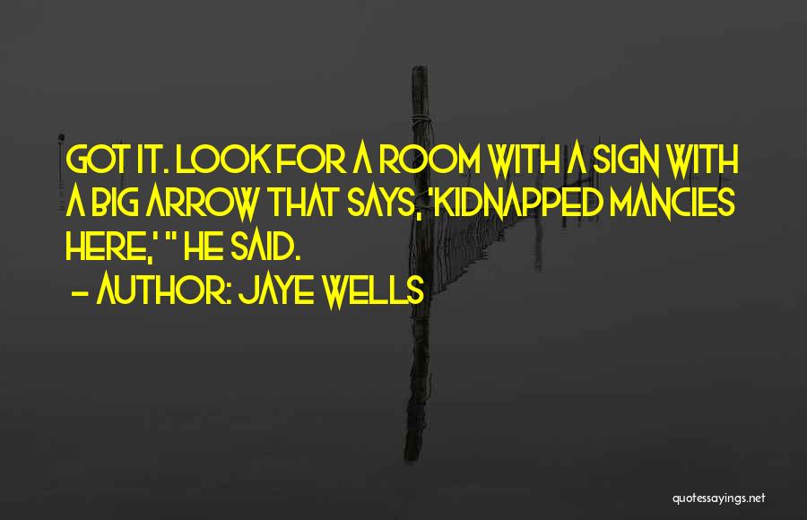 Jaye Wells Quotes: Got It. Look For A Room With A Sign With A Big Arrow That Says, 'kidnapped Mancies Here,' He Said.