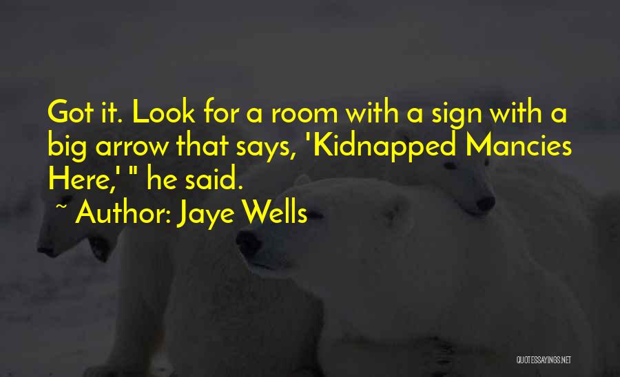 Jaye Wells Quotes: Got It. Look For A Room With A Sign With A Big Arrow That Says, 'kidnapped Mancies Here,' He Said.