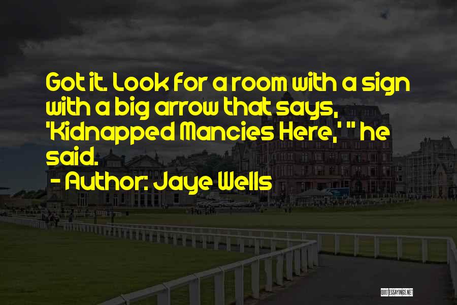 Jaye Wells Quotes: Got It. Look For A Room With A Sign With A Big Arrow That Says, 'kidnapped Mancies Here,' He Said.