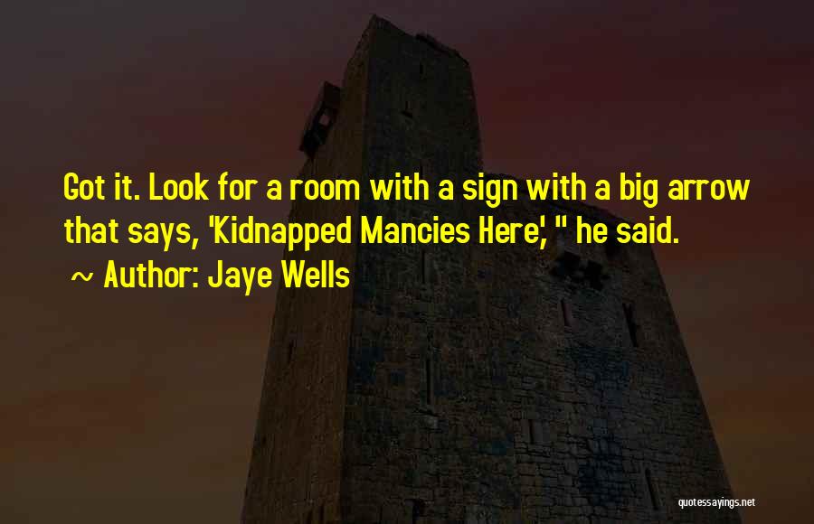 Jaye Wells Quotes: Got It. Look For A Room With A Sign With A Big Arrow That Says, 'kidnapped Mancies Here,' He Said.