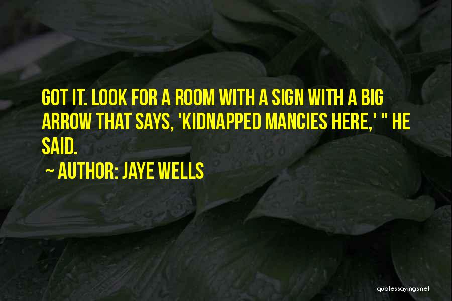 Jaye Wells Quotes: Got It. Look For A Room With A Sign With A Big Arrow That Says, 'kidnapped Mancies Here,' He Said.