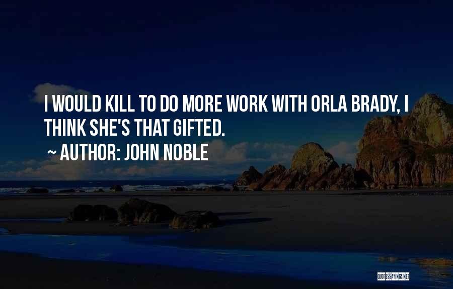 John Noble Quotes: I Would Kill To Do More Work With Orla Brady, I Think She's That Gifted.