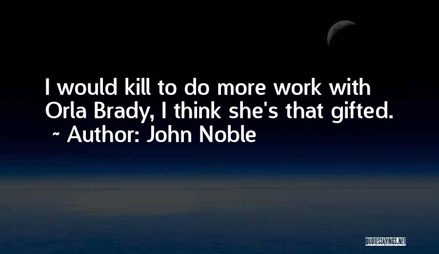 John Noble Quotes: I Would Kill To Do More Work With Orla Brady, I Think She's That Gifted.