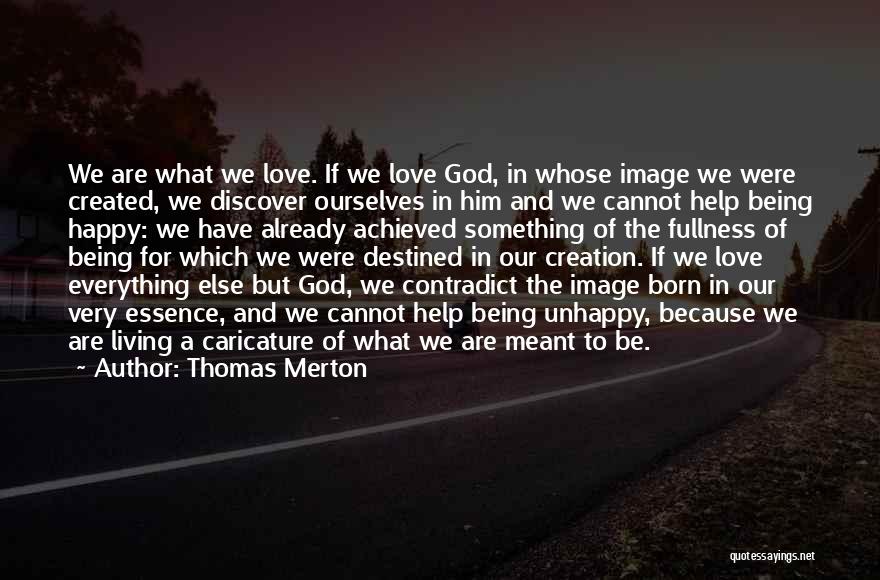 Thomas Merton Quotes: We Are What We Love. If We Love God, In Whose Image We Were Created, We Discover Ourselves In Him