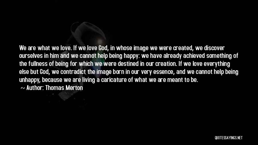 Thomas Merton Quotes: We Are What We Love. If We Love God, In Whose Image We Were Created, We Discover Ourselves In Him