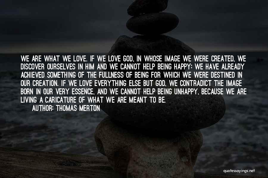 Thomas Merton Quotes: We Are What We Love. If We Love God, In Whose Image We Were Created, We Discover Ourselves In Him