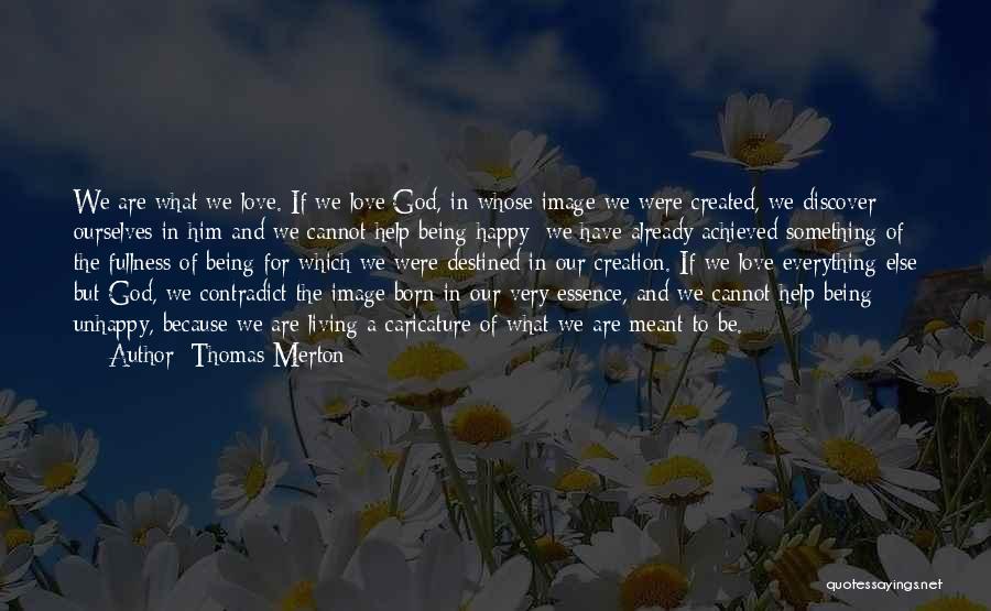 Thomas Merton Quotes: We Are What We Love. If We Love God, In Whose Image We Were Created, We Discover Ourselves In Him