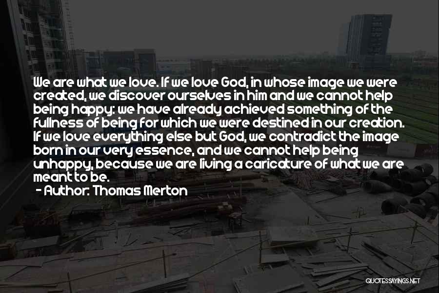 Thomas Merton Quotes: We Are What We Love. If We Love God, In Whose Image We Were Created, We Discover Ourselves In Him
