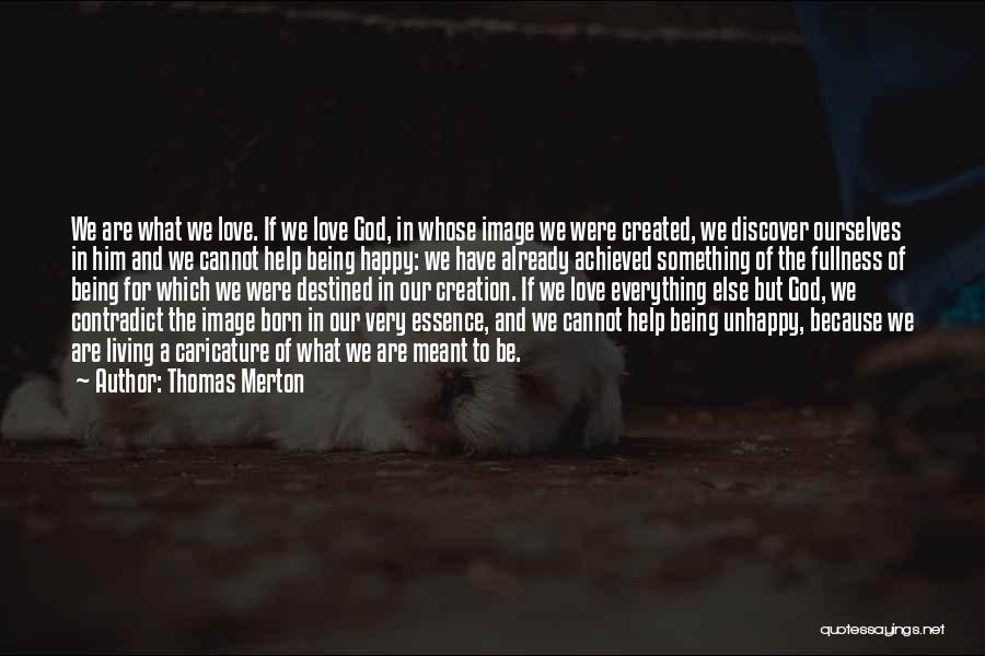 Thomas Merton Quotes: We Are What We Love. If We Love God, In Whose Image We Were Created, We Discover Ourselves In Him