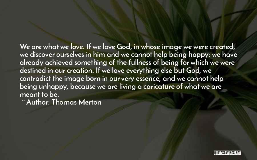 Thomas Merton Quotes: We Are What We Love. If We Love God, In Whose Image We Were Created, We Discover Ourselves In Him