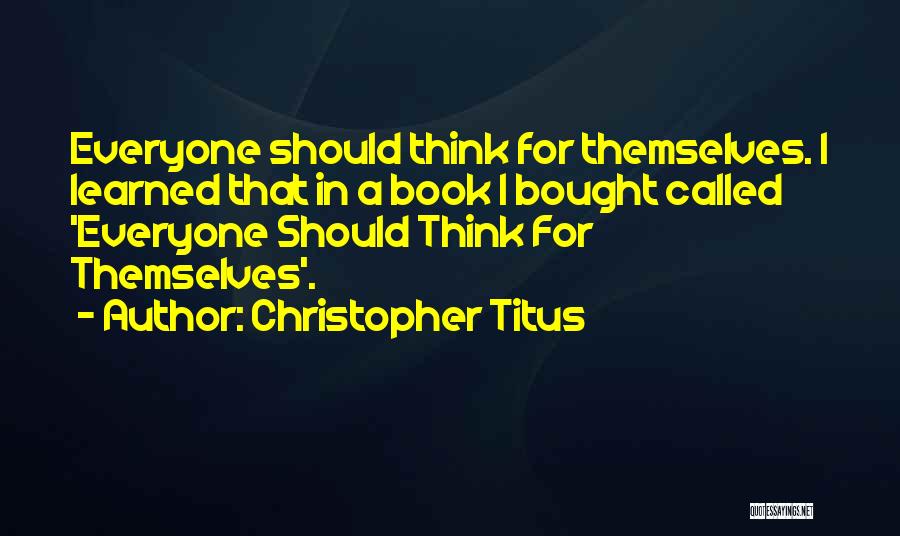 Christopher Titus Quotes: Everyone Should Think For Themselves. I Learned That In A Book I Bought Called 'everyone Should Think For Themselves'.