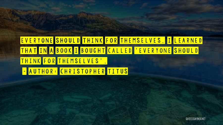 Christopher Titus Quotes: Everyone Should Think For Themselves. I Learned That In A Book I Bought Called 'everyone Should Think For Themselves'.