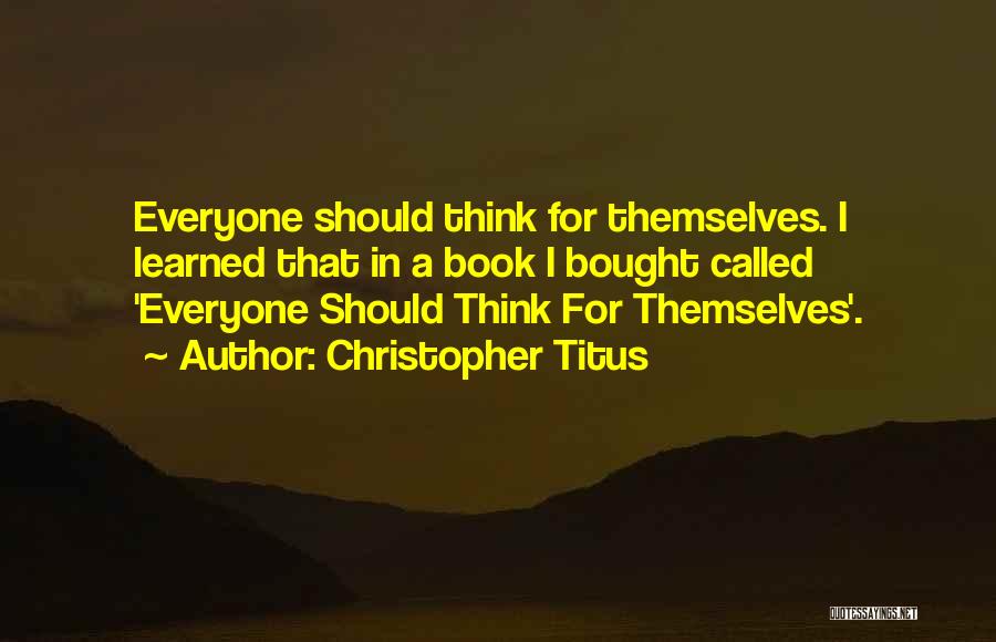 Christopher Titus Quotes: Everyone Should Think For Themselves. I Learned That In A Book I Bought Called 'everyone Should Think For Themselves'.