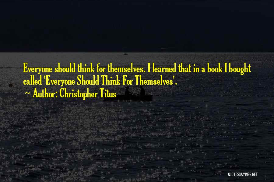 Christopher Titus Quotes: Everyone Should Think For Themselves. I Learned That In A Book I Bought Called 'everyone Should Think For Themselves'.