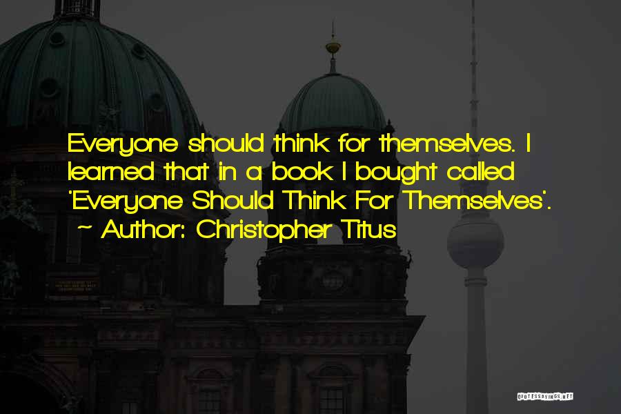 Christopher Titus Quotes: Everyone Should Think For Themselves. I Learned That In A Book I Bought Called 'everyone Should Think For Themselves'.