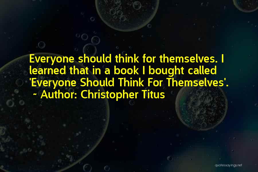 Christopher Titus Quotes: Everyone Should Think For Themselves. I Learned That In A Book I Bought Called 'everyone Should Think For Themselves'.