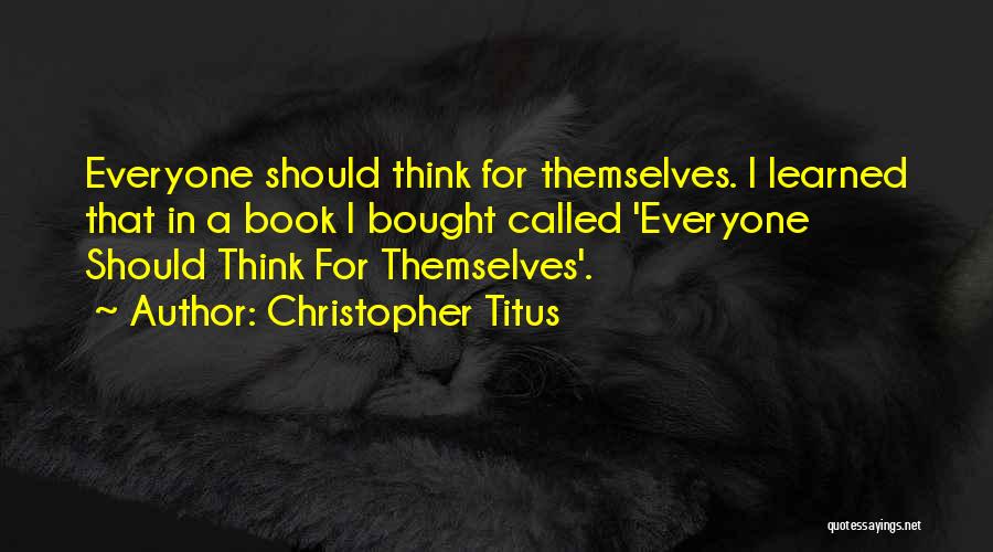 Christopher Titus Quotes: Everyone Should Think For Themselves. I Learned That In A Book I Bought Called 'everyone Should Think For Themselves'.