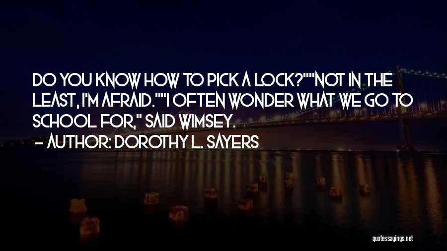 Dorothy L. Sayers Quotes: Do You Know How To Pick A Lock?not In The Least, I'm Afraid.i Often Wonder What We Go To School