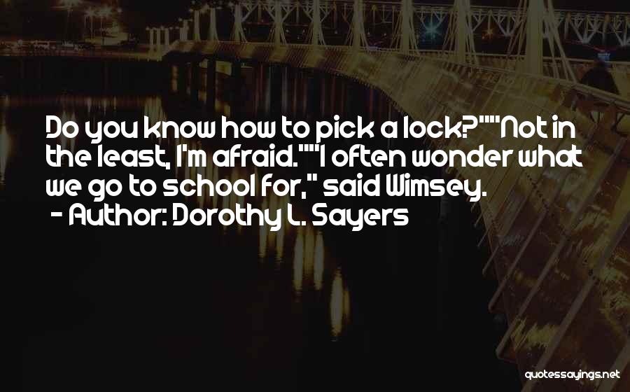 Dorothy L. Sayers Quotes: Do You Know How To Pick A Lock?not In The Least, I'm Afraid.i Often Wonder What We Go To School