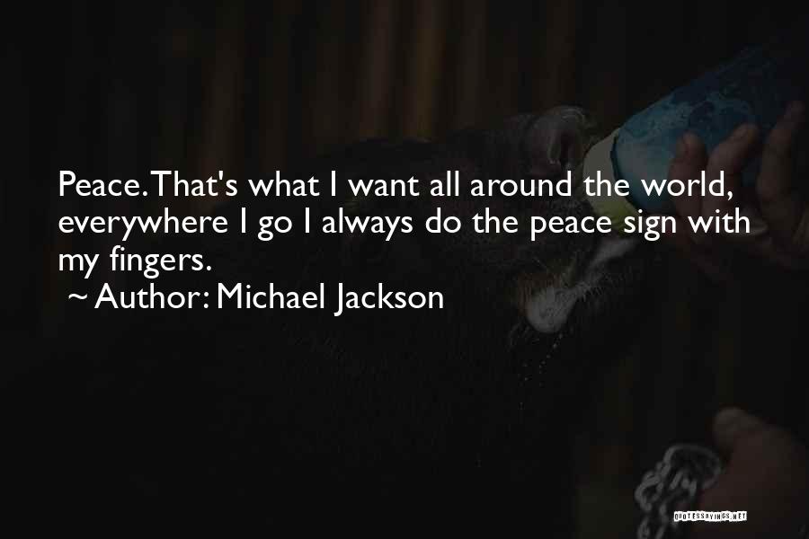 Michael Jackson Quotes: Peace. That's What I Want All Around The World, Everywhere I Go I Always Do The Peace Sign With My