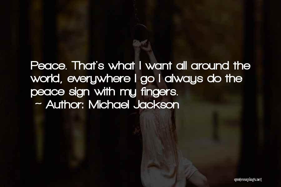 Michael Jackson Quotes: Peace. That's What I Want All Around The World, Everywhere I Go I Always Do The Peace Sign With My