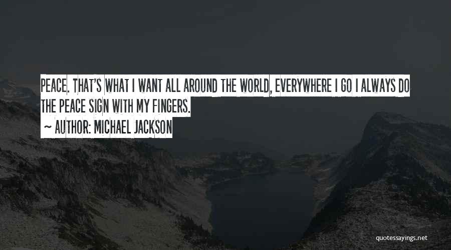 Michael Jackson Quotes: Peace. That's What I Want All Around The World, Everywhere I Go I Always Do The Peace Sign With My
