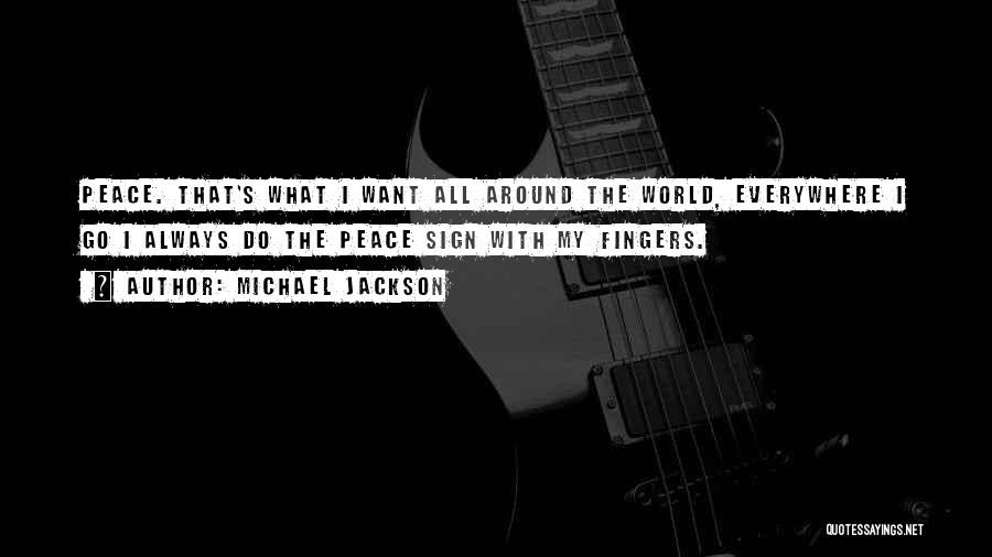 Michael Jackson Quotes: Peace. That's What I Want All Around The World, Everywhere I Go I Always Do The Peace Sign With My