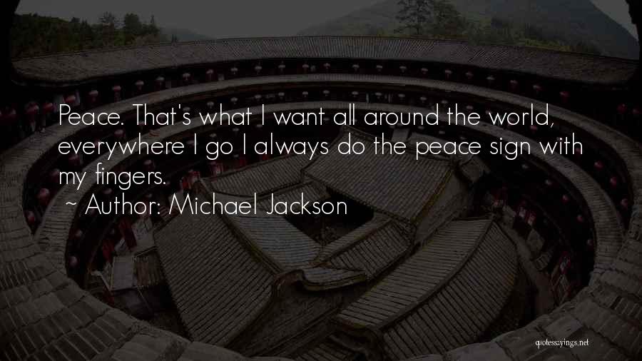 Michael Jackson Quotes: Peace. That's What I Want All Around The World, Everywhere I Go I Always Do The Peace Sign With My