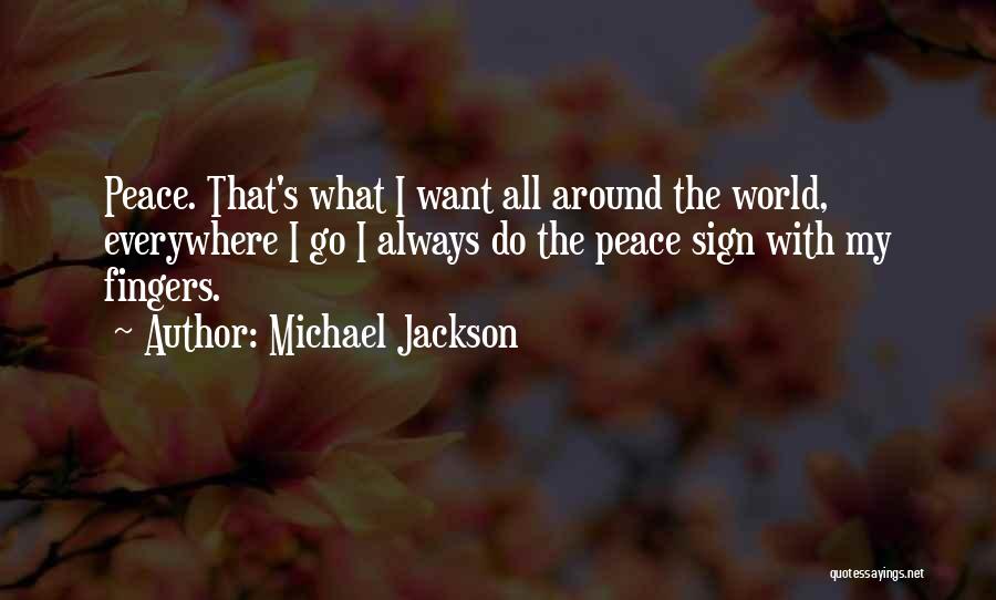Michael Jackson Quotes: Peace. That's What I Want All Around The World, Everywhere I Go I Always Do The Peace Sign With My
