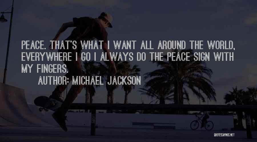 Michael Jackson Quotes: Peace. That's What I Want All Around The World, Everywhere I Go I Always Do The Peace Sign With My