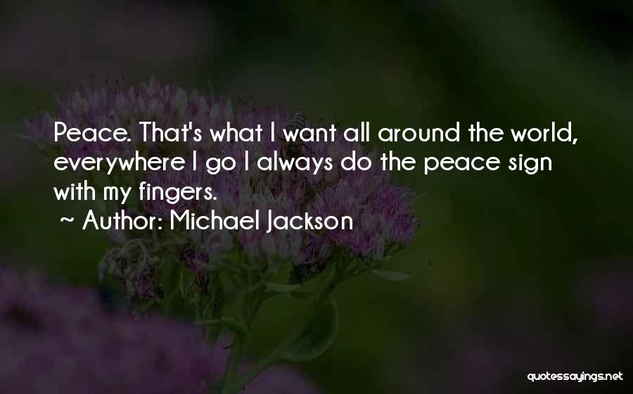 Michael Jackson Quotes: Peace. That's What I Want All Around The World, Everywhere I Go I Always Do The Peace Sign With My