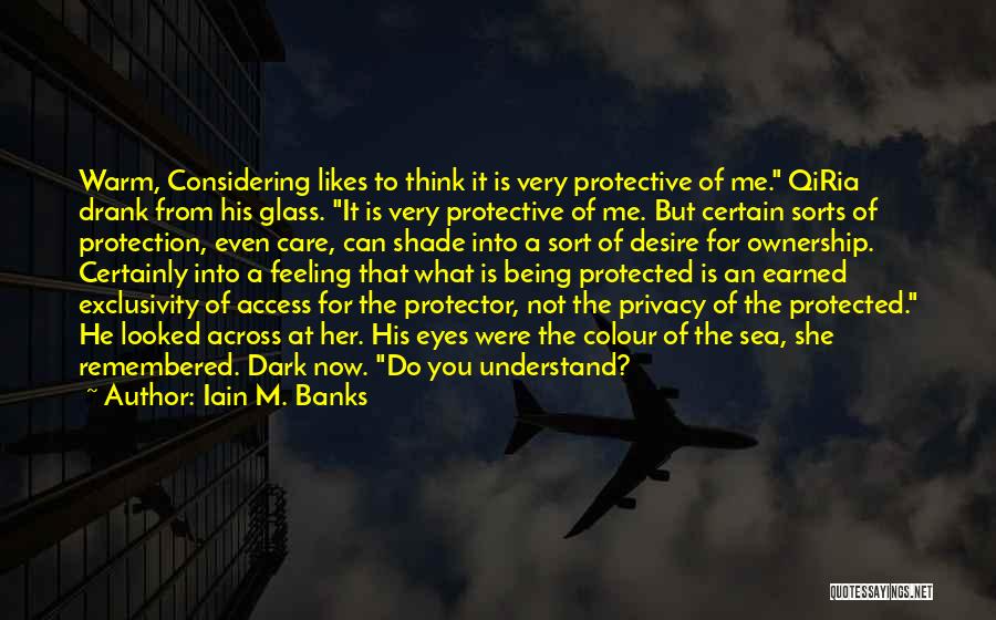 Iain M. Banks Quotes: Warm, Considering Likes To Think It Is Very Protective Of Me. Qiria Drank From His Glass. It Is Very Protective