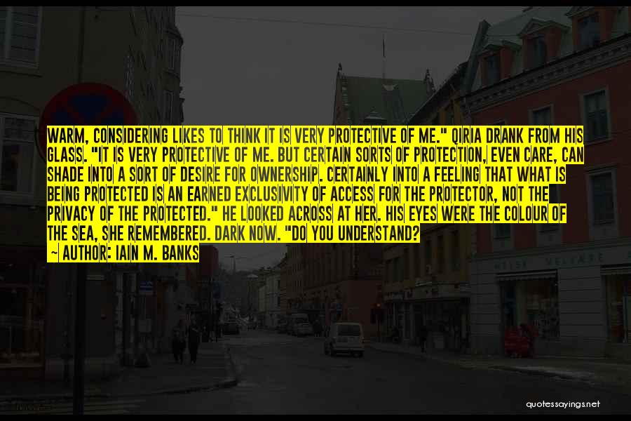 Iain M. Banks Quotes: Warm, Considering Likes To Think It Is Very Protective Of Me. Qiria Drank From His Glass. It Is Very Protective