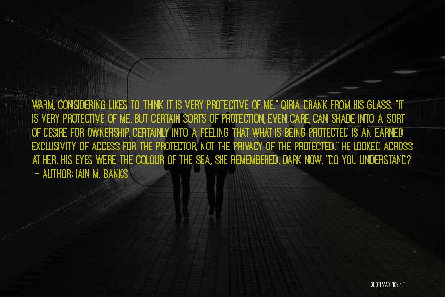 Iain M. Banks Quotes: Warm, Considering Likes To Think It Is Very Protective Of Me. Qiria Drank From His Glass. It Is Very Protective