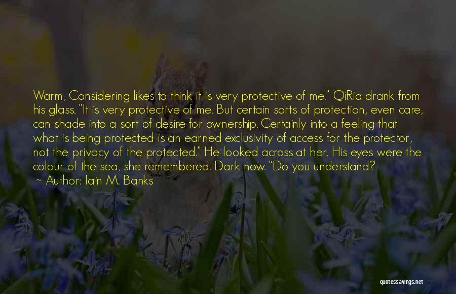 Iain M. Banks Quotes: Warm, Considering Likes To Think It Is Very Protective Of Me. Qiria Drank From His Glass. It Is Very Protective