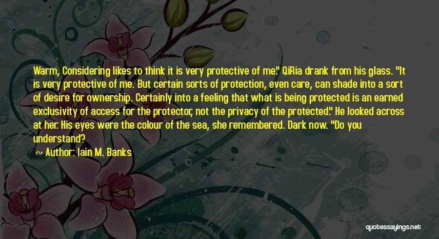Iain M. Banks Quotes: Warm, Considering Likes To Think It Is Very Protective Of Me. Qiria Drank From His Glass. It Is Very Protective