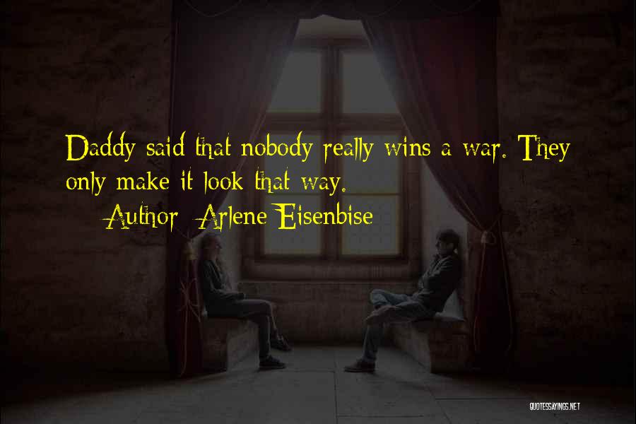 Arlene Eisenbise Quotes: Daddy Said That Nobody Really Wins A War. They Only Make It Look That Way.