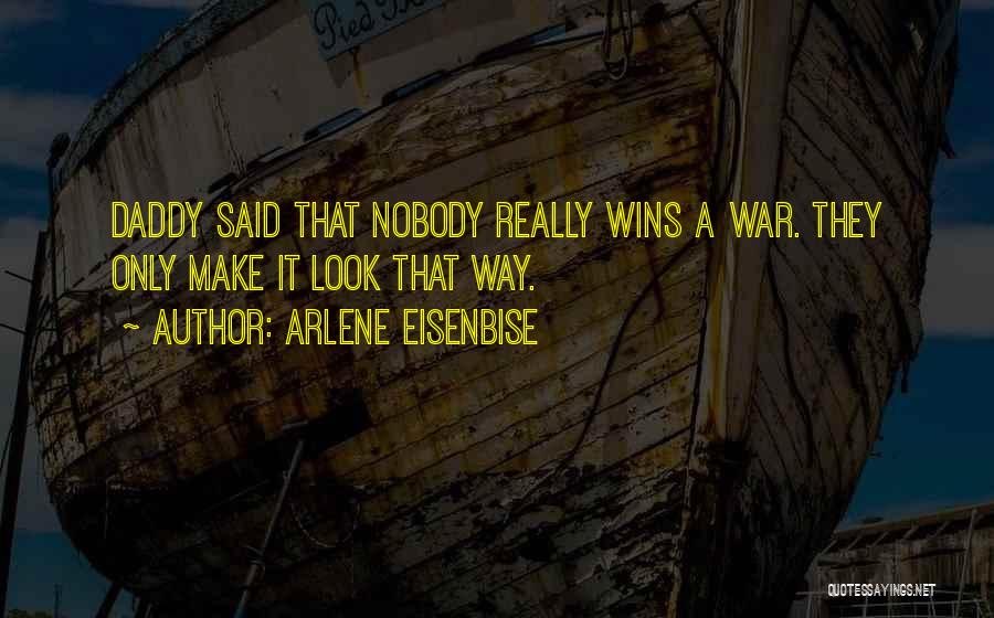 Arlene Eisenbise Quotes: Daddy Said That Nobody Really Wins A War. They Only Make It Look That Way.