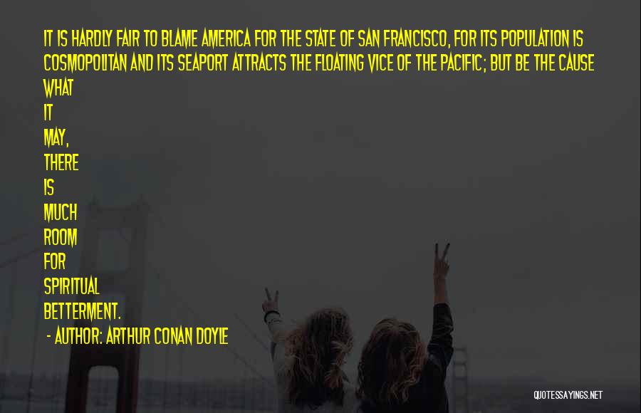 Arthur Conan Doyle Quotes: It Is Hardly Fair To Blame America For The State Of San Francisco, For Its Population Is Cosmopolitan And Its