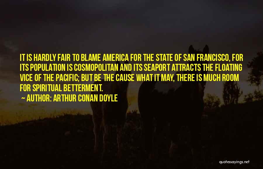 Arthur Conan Doyle Quotes: It Is Hardly Fair To Blame America For The State Of San Francisco, For Its Population Is Cosmopolitan And Its