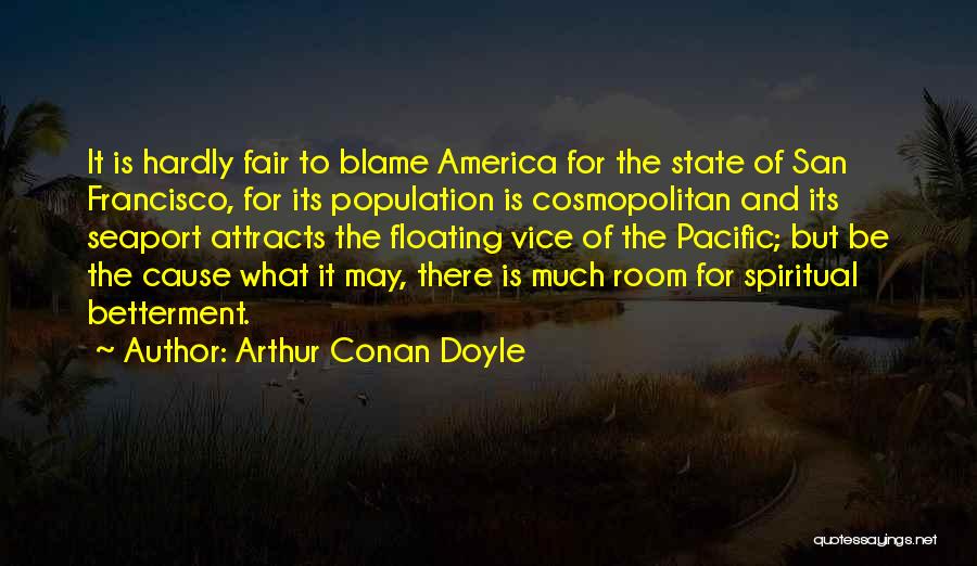 Arthur Conan Doyle Quotes: It Is Hardly Fair To Blame America For The State Of San Francisco, For Its Population Is Cosmopolitan And Its