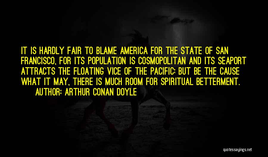 Arthur Conan Doyle Quotes: It Is Hardly Fair To Blame America For The State Of San Francisco, For Its Population Is Cosmopolitan And Its