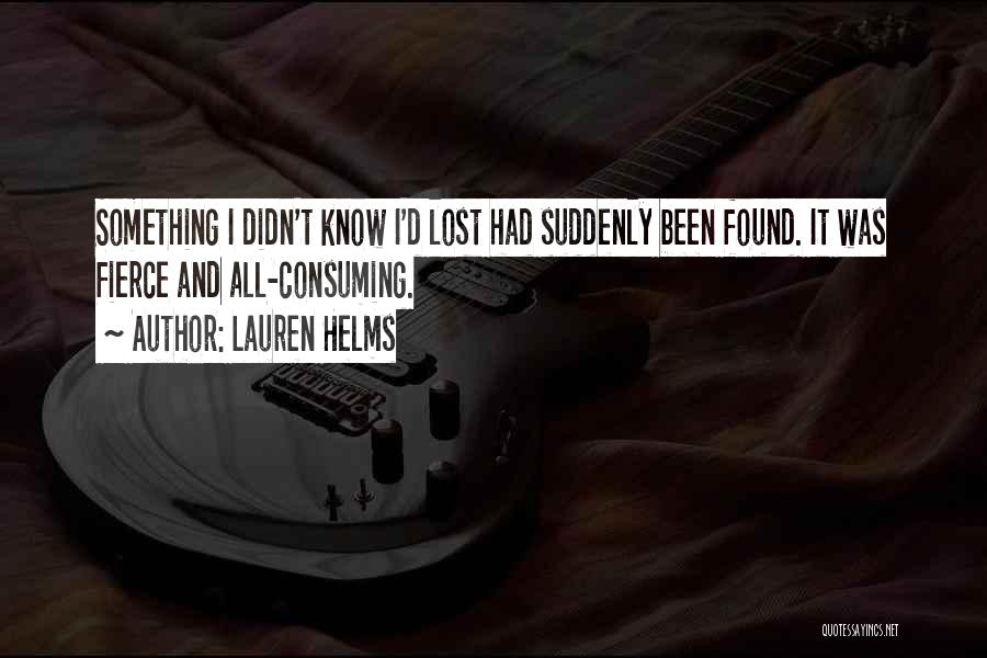 Lauren Helms Quotes: Something I Didn't Know I'd Lost Had Suddenly Been Found. It Was Fierce And All-consuming.