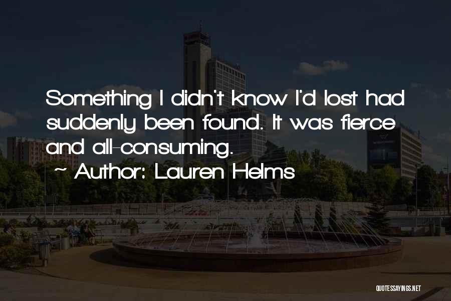 Lauren Helms Quotes: Something I Didn't Know I'd Lost Had Suddenly Been Found. It Was Fierce And All-consuming.