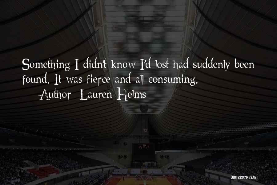 Lauren Helms Quotes: Something I Didn't Know I'd Lost Had Suddenly Been Found. It Was Fierce And All-consuming.