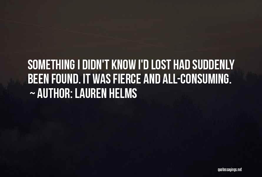 Lauren Helms Quotes: Something I Didn't Know I'd Lost Had Suddenly Been Found. It Was Fierce And All-consuming.