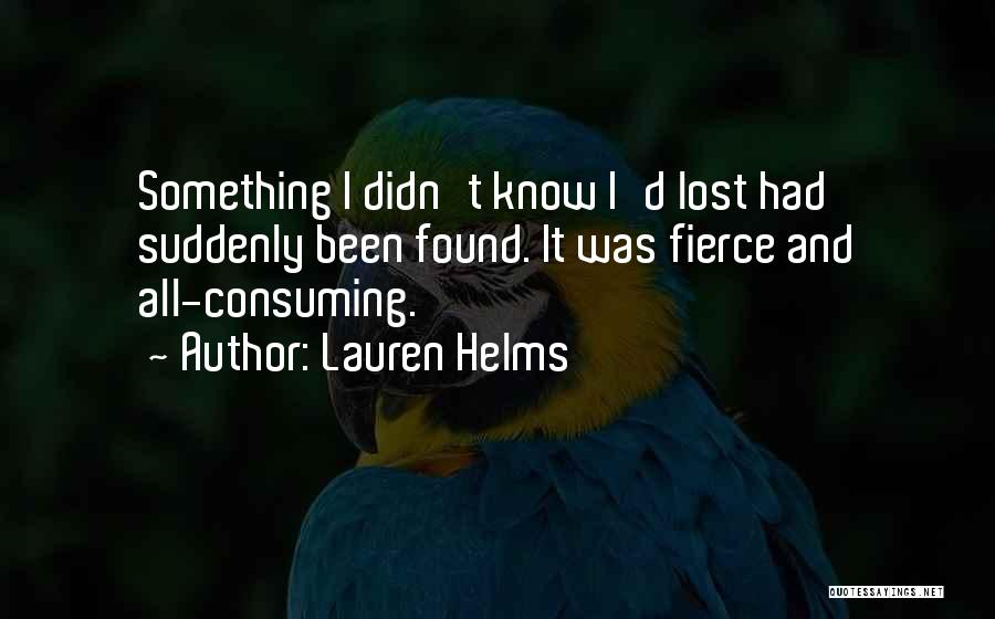 Lauren Helms Quotes: Something I Didn't Know I'd Lost Had Suddenly Been Found. It Was Fierce And All-consuming.