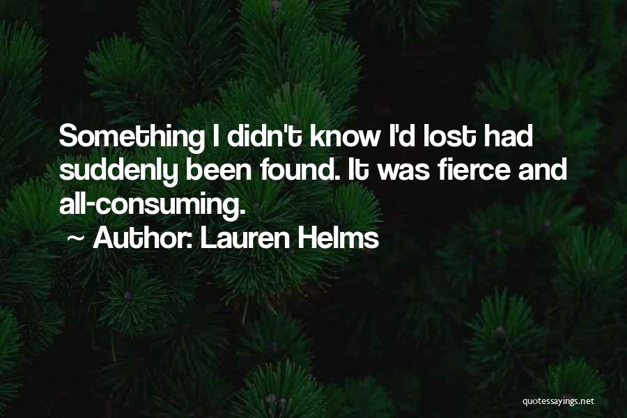 Lauren Helms Quotes: Something I Didn't Know I'd Lost Had Suddenly Been Found. It Was Fierce And All-consuming.