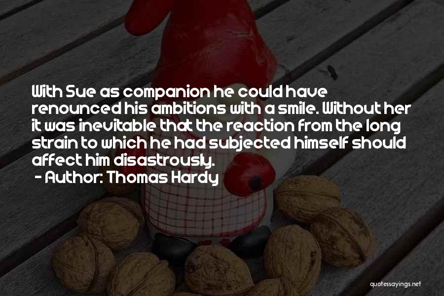 Thomas Hardy Quotes: With Sue As Companion He Could Have Renounced His Ambitions With A Smile. Without Her It Was Inevitable That The